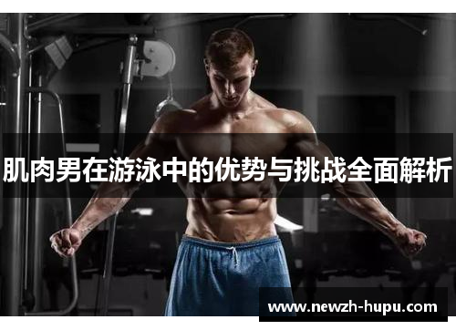 肌肉男在游泳中的优势与挑战全面解析