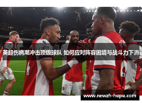 英超伤病潮冲击顶级球队 如何应对阵容困境与战斗力下滑