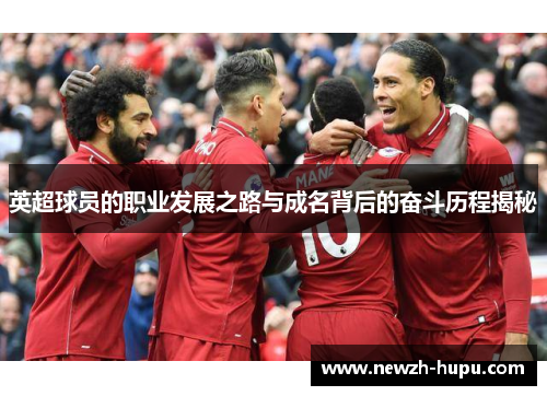 英超球员的职业发展之路与成名背后的奋斗历程揭秘 英超球员的职业发展之路与成名背后的奋斗历程揭秘