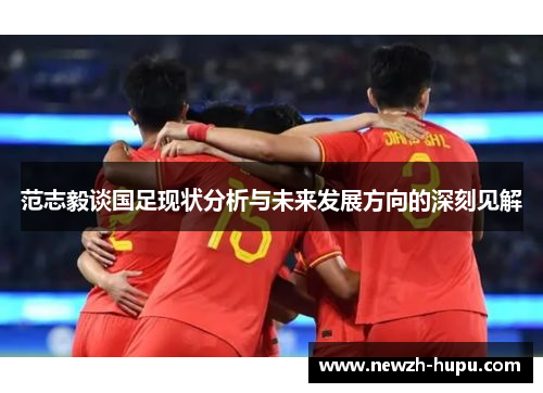 范志毅谈国足现状分析与未来发展方向的深刻见解