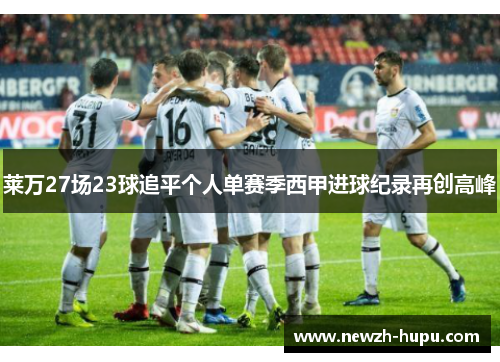 莱万27场23球追平个人单赛季西甲进球纪录再创高峰