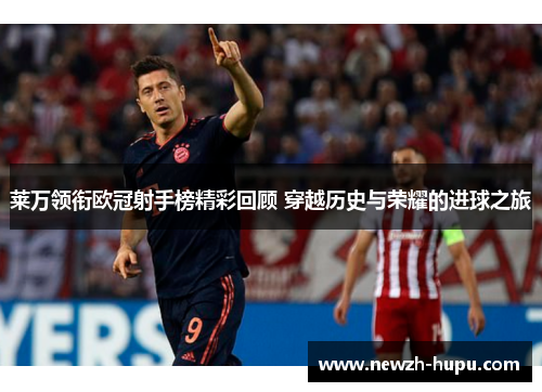 莱万领衔欧冠射手榜精彩回顾 穿越历史与荣耀的进球之旅