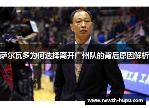 萨尔瓦多为何选择离开广州队的背后原因解析