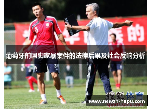 葡萄牙前国脚家暴案件的法律后果及社会反响分析 葡萄牙前国脚家暴案件的法律后果及社会反响分析