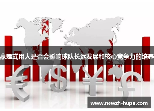 豪赌式用人是否会影响球队长远发展和核心竞争力的培养