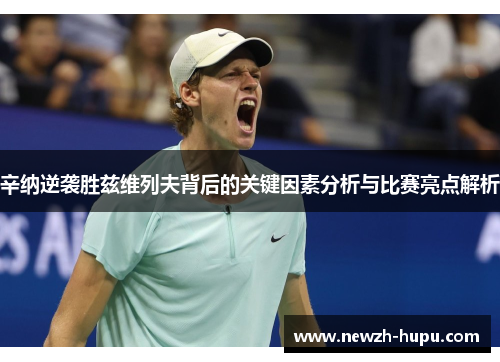 辛纳逆袭胜兹维列夫背后的关键因素分析与比赛亮点解析 辛纳逆袭胜兹维列夫背后的关键因素分析与比赛亮点解析