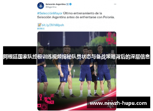 阿根廷国家队终极训练视频揭秘队员状态与备战策略背后的深层信息 阿根廷国家队终极训练视频揭秘队员状态与备战策略背后的深层信息