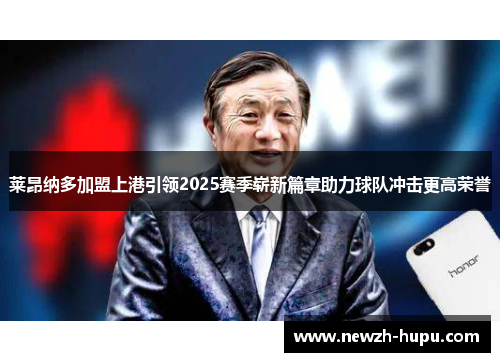莱昂纳多加盟上港引领2025赛季崭新篇章助力球队冲击更高荣誉