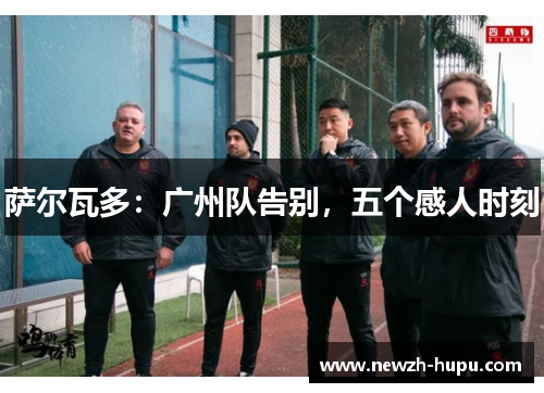 萨尔瓦多:广州队告别,五个感人时刻 萨尔瓦多:广州队告别,五个感人时刻