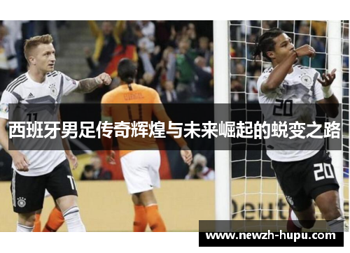 西班牙男足传奇辉煌与未来崛起的蜕变之路