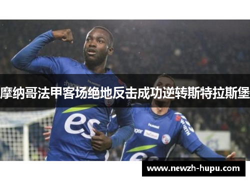 摩纳哥法甲客场绝地反击成功逆转斯特拉斯堡