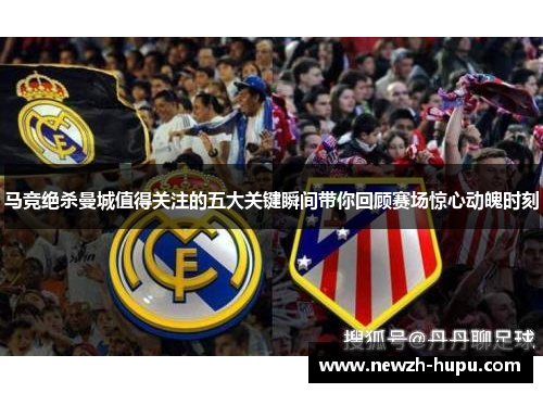 马竞绝杀曼城值得关注的五大关键瞬间带你回顾赛场惊心动魄时刻