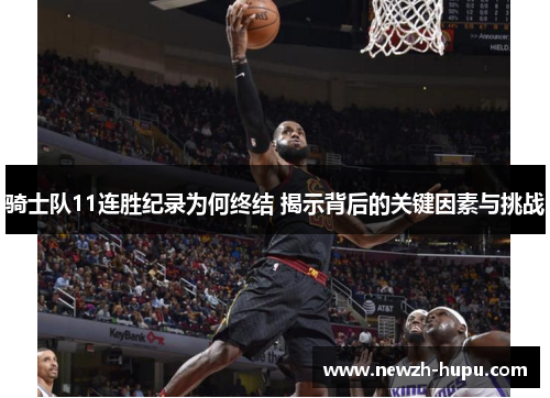 骑士队11连胜纪录为何终结 揭示背后的关键因素与挑战